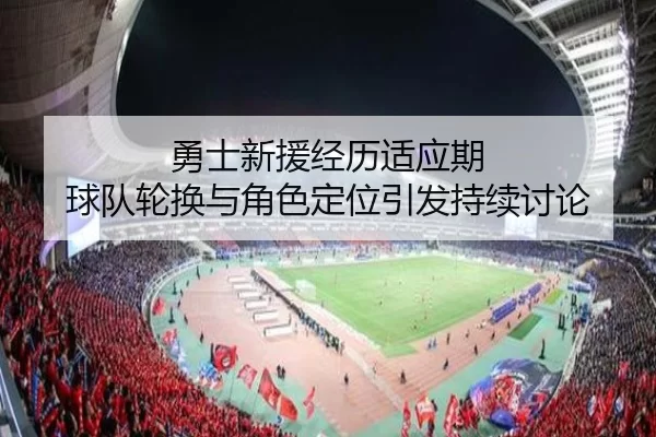 勇士新援经历适应期 球队轮换与角色定位引发持续讨论